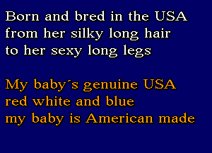 Born and bred in the USA
from her silky long hair
to her sexy long legs

My baby's genuine USA
red white and blue
my baby is American made