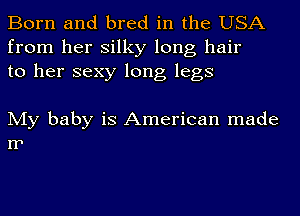 Born and bred in the USA
from her silky long hair
to her sexy long legs

My baby is American made
n1