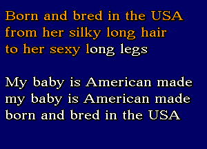 Born and bred in the USA
from her silky long hair
to her sexy long legs

My baby is American made
my baby is American made
born and bred in the USA