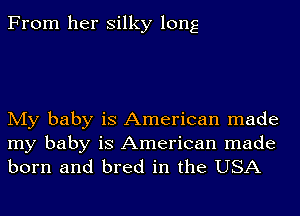 From her silky long

My baby is American made
my baby is American made
born and bred in the USA