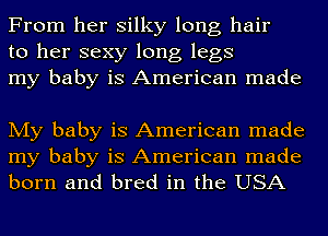 From her silky long hair
to her sexy long legs
my baby is American made

My baby is American made
my baby is American made
born and bred in the USA