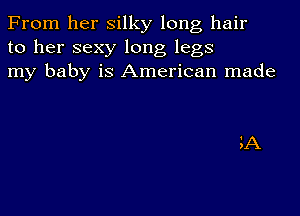 From her silky long hair
to her sexy long legs
my baby is American made