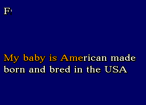 My baby is American made
born and bred in the USA