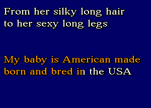 From her silky long hair
to her sexy long legs

My baby is American made
born and bred in the USA