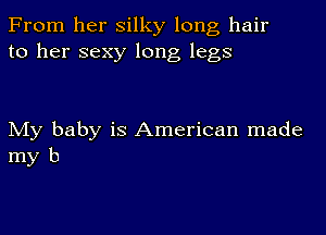 From her silky long hair
to her sexy long legs

My baby is American made
my b