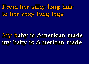 From her silky long hair
to her sexy long legs

My baby is American made
my baby is American made