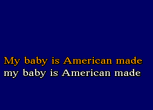 My baby is American made
my baby is American made