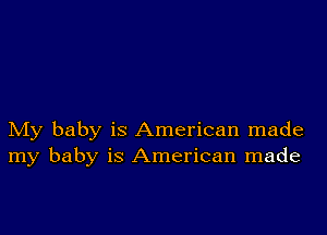 My baby is American made
my baby is American made