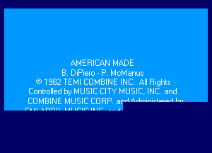 AMERICAN MADE
B DIPuclo - P McManus

91982 TEMI COMBINE INC, A! Rights
Corwoded b9 MUSIC CITY MUSIC INC and
COMBINE MUSIC CORP arV' AMWOA h

run Ann IJIIFIPIIIP ..