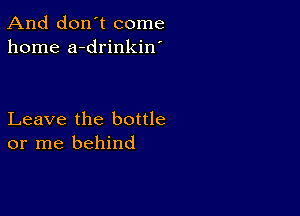 And don't come
home a-drinkin'

Leave the bottle
or me behind