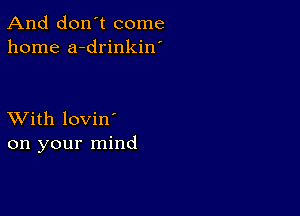 And don't come
home a-drinkin'

XVith lovin'
on your mind