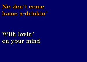 No don't come
home a-drinkin'

XVith lovin'
on your mind