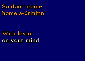 So don't come
home a-drinkin'

XVith lovin'
on your mind