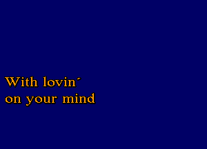 XVith lovin'
on your mind