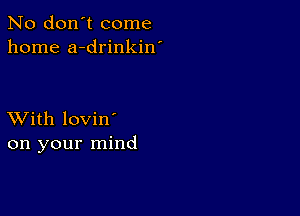 No don't come
home a-drinkin'

XVith lovin'
on your mind