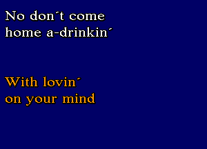 No don't come
home a-drinkin'

XVith lovin'
on your mind