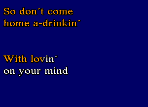 So don't come
home a-drinkin'

XVith lovin'
on your mind