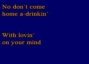 No don't come
home a-drinkin'

XVith lovin'
on your mind