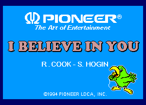 (U2 FDIIDNEERa)

7718 Art of Entertainment

II BELIIIEVIE IIN YOU

R . COOK - S. HOGIN

131994 PIONEER LUCA, INC,