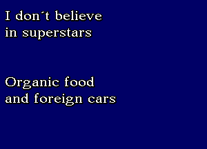 I don't believe
in superstars

Organic food
and foreign cars