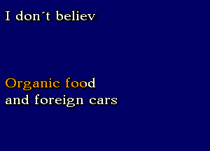 I don't believ

Organic food
and foreign cars