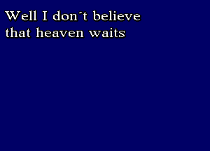 XVell I don't believe
that heaven waits