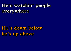 He's watchin' people
everywhere

He's down below
he's up above