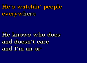 He's watchin' people
everywhere

He knows who does
and doesn't care
and I'm an or