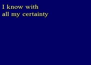 I know with
all my certainty