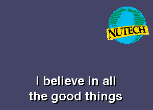 I believe in all
the good things