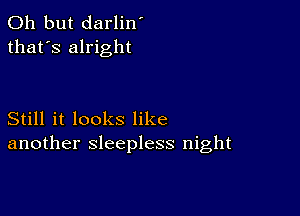 Oh but darlin'
that's alright

Still it looks like
another sleepless night