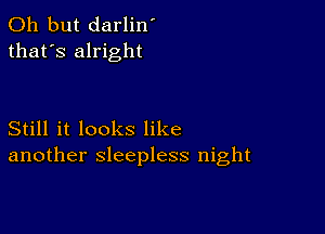 Oh but darlin'
that's alright

Still it looks like
another sleepless night