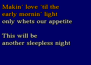 Makin' love til the
early mornin' light
only whets our appetite

This will be
another sleepless night