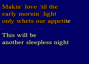 Makin' love til the
early mornin' light
only whets our appetite

This will be
another sleepless night