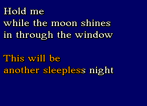 Hold me
While the moon shines
in through the window

This will be
another sleepless night