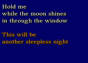 Hold me
While the moon shines
in through the window

This will be
another sleepless night