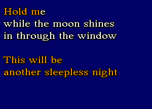 Hold me
While the moon shines
in through the window

This will be
another sleepless night