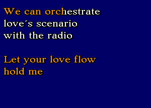 TWe can orchestrate
love's scenario
with the radio

Let your love flow
hold me