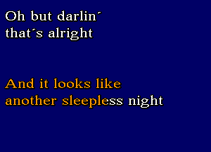 Oh but darlin'
that's alright

And it looks like
another sleepless night