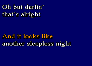 Oh but darlin'
that's alright

And it looks like
another sleepless night