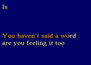 You haven't said a word
are you feeling it too