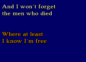 And I won't forget
the men who died

XVhere at least
I know I'm free