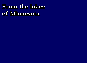 From the lakes
of Minnesota