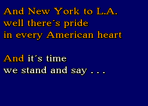 And New York to L.A.
well there's pride
in every American heart

And it's time
we stand and say . . .