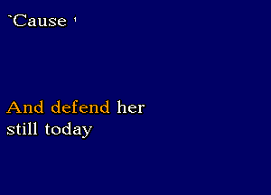 And defend her
still today