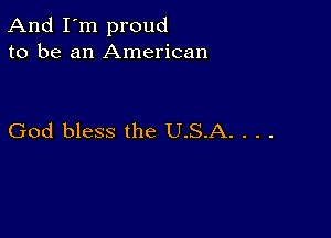 And I'm proud
to be an American

God bless the U.S.A. . . .