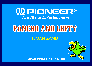 (U) pnnweew

7776 Art of Entertainment

WW

T. VAN ZANDT
EEK?

(91994 PIONEER LUCA, INC