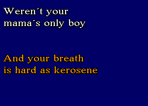 TWeren't your
mama's only boy

And your breath
is hard as kerosene