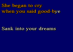 She began to cry
When you said good-bye

Sank into your dreams