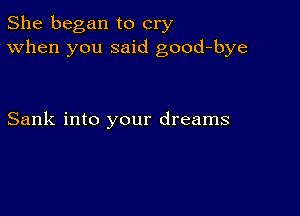 She began to cry
When you said good-bye

Sank into your dreams